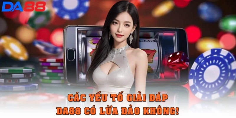 Các yếu tố giải đáp DA88 có lừa đảo không