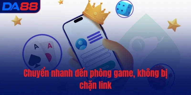 Chuyển nhanh đến phòng game, không bị chặn link