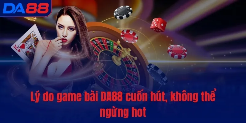 Lý do Game Bài DA88 cuốn hút, không thể ngừng hot