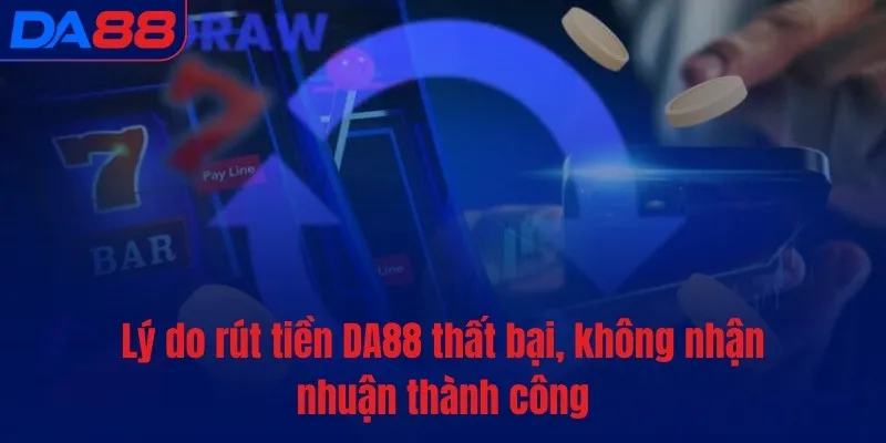 Lý do rút tiền DA88 thất bại, không nhận nhuận thành công