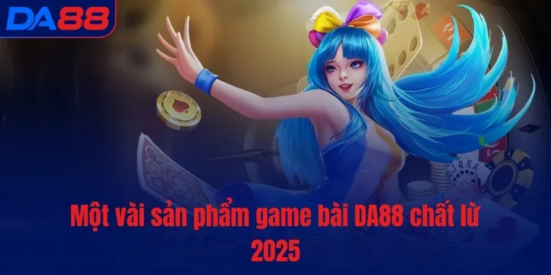 Một vài sản phẩm Game Bài DA88 chất lừ 2025