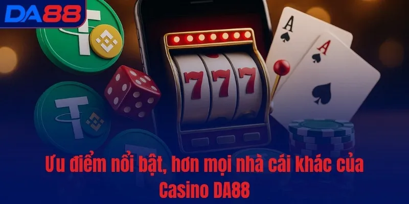 Ưu điểm nổi bật, hơn mọi nhà cái khác của Casino DA88